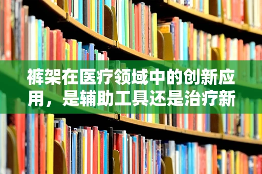 裤架在医疗领域中的创新应用，是辅助工具还是治疗新思路？