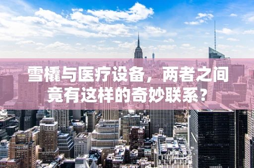 雪橇与医疗设备，两者之间竟有这样的奇妙联系？
