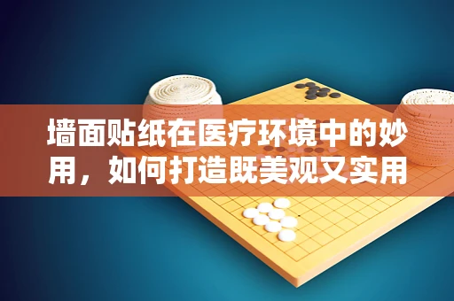 墙面贴纸在医疗环境中的妙用，如何打造既美观又实用的医院空间？