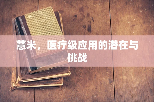 薏米，医疗级应用的潜在与挑战