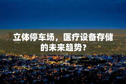 立体停车场，医疗设备存储的未来趋势？