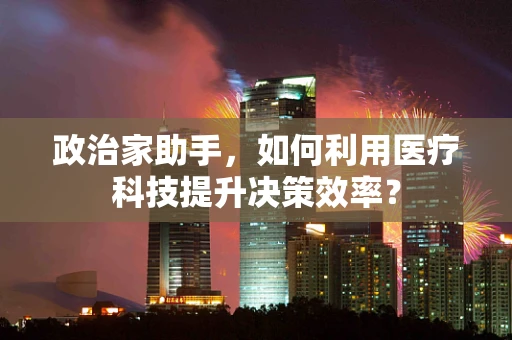 政治家助手，如何利用医疗科技提升决策效率？