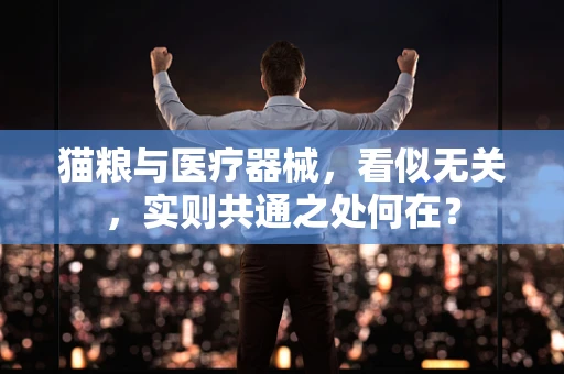 猫粮与医疗器械，看似无关，实则共通之处何在？
