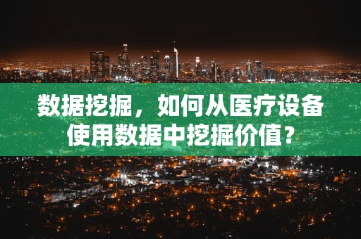 数据挖掘，如何从医疗设备使用数据中挖掘价值？