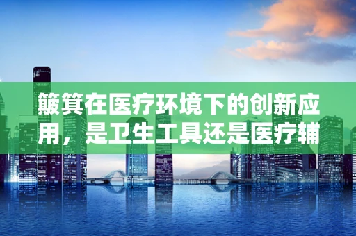 簸箕在医疗环境下的创新应用，是卫生工具还是医疗辅助设备？