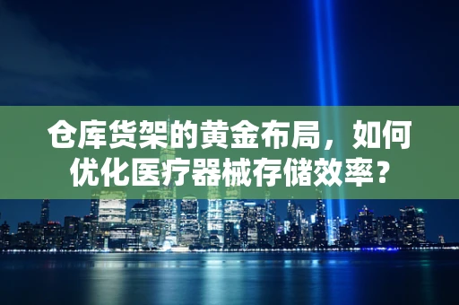 仓库货架的黄金布局，如何优化医疗器械存储效率？
