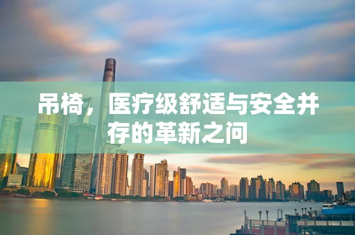 吊椅，医疗级舒适与安全并存的革新之问