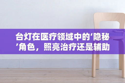 台灯在医疗领域中的‘隐秘’角色，照亮治疗还是辅助康复？