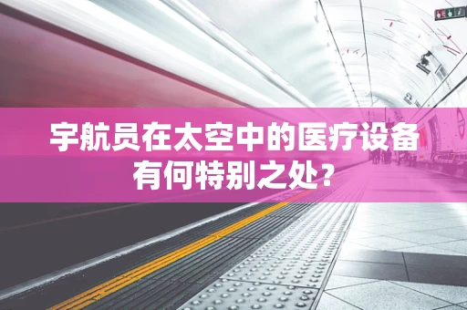 宇航员在太空中的医疗设备有何特别之处？