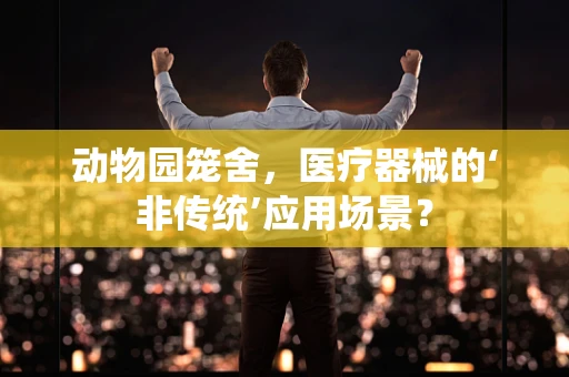 动物园笼舍，医疗器械的‘非传统’应用场景？