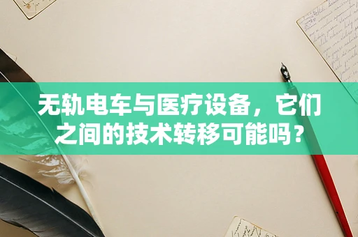 无轨电车与医疗设备，它们之间的技术转移可能吗？