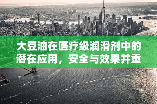 大豆油在医疗级润滑剂中的潜在应用，安全与效果并重