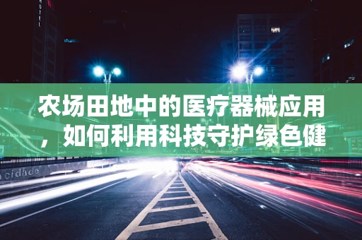 农场田地中的医疗器械应用，如何利用科技守护绿色健康？