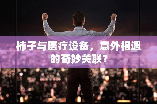 柿子与医疗设备，意外相遇的奇妙关联？