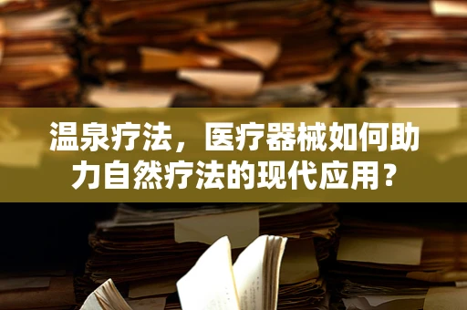 温泉疗法，医疗器械如何助力自然疗法的现代应用？