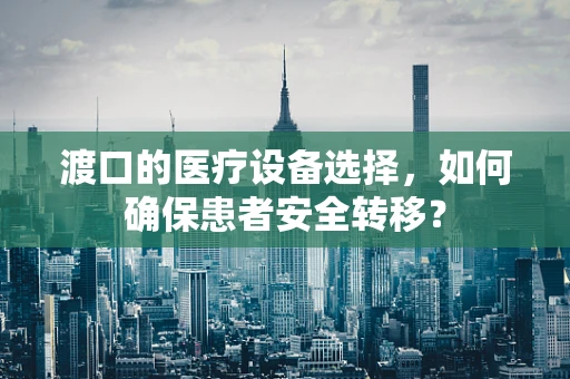 渡口的医疗设备选择，如何确保患者安全转移？