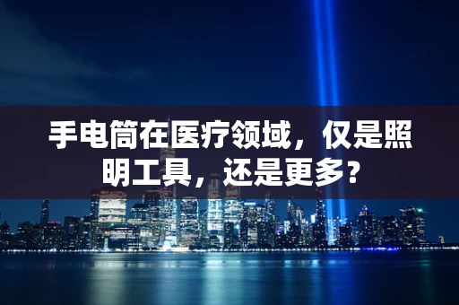 手电筒在医疗领域，仅是照明工具，还是更多？