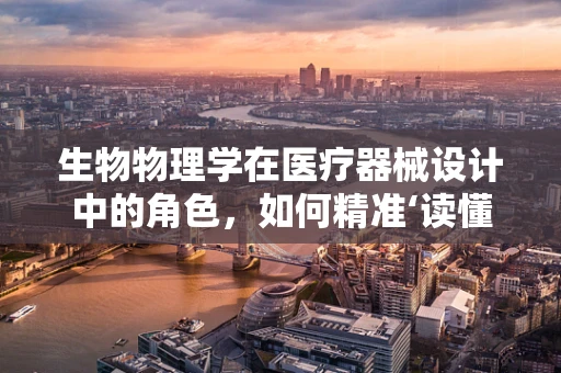 生物物理学在医疗器械设计中的角色，如何精准‘读懂’生命？