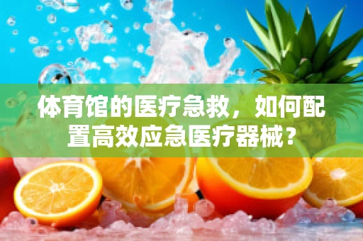 体育馆的医疗急救，如何配置高效应急医疗器械？