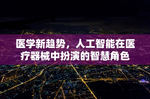 医学新趋势，人工智能在医疗器械中扮演的智慧角色