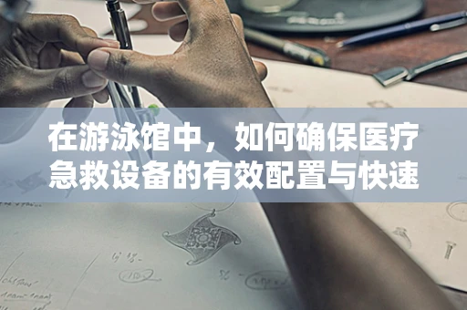 在游泳馆中，如何确保医疗急救设备的有效配置与快速响应？
