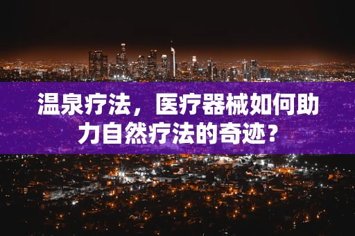 温泉疗法，医疗器械如何助力自然疗法的奇迹？