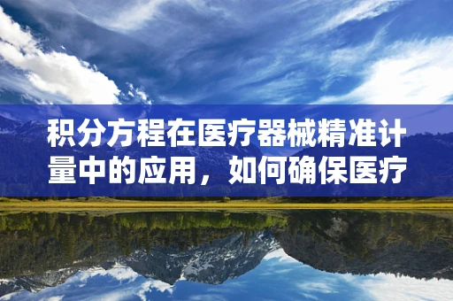 积分方程在医疗器械精准计量中的应用，如何确保医疗设备的精确性？