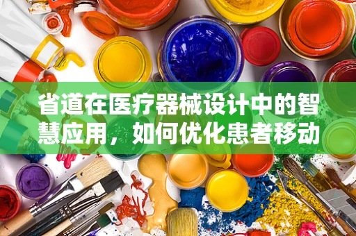 省道在医疗器械设计中的智慧应用，如何优化患者移动路径？