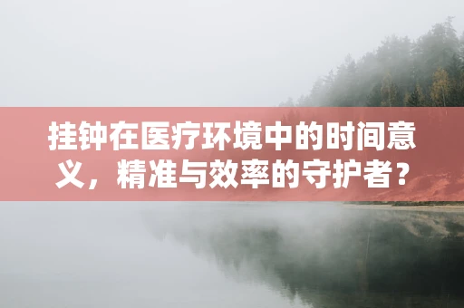 挂钟在医疗环境中的时间意义，精准与效率的守护者？