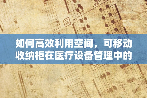 如何高效利用空间，可移动收纳柜在医疗设备管理中的妙用？