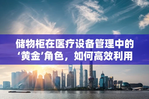 储物柜在医疗设备管理中的‘黄金’角色，如何高效利用？