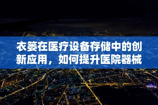 衣篓在医疗设备存储中的创新应用，如何提升医院器械管理的便捷性？