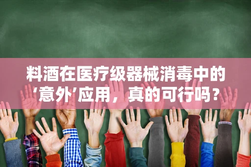 料酒在医疗级器械消毒中的‘意外’应用，真的可行吗？
