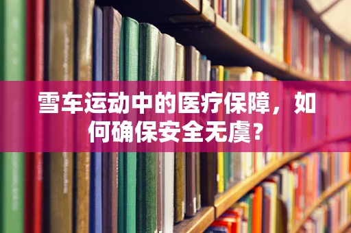 雪车运动中的医疗保障，如何确保安全无虞？
