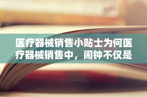 医疗器械销售小贴士为何医疗器械销售中，闹钟不仅是时间工具？