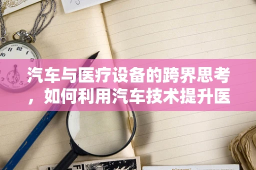 汽车与医疗设备的跨界思考，如何利用汽车技术提升医疗器械的便携性与智能化？