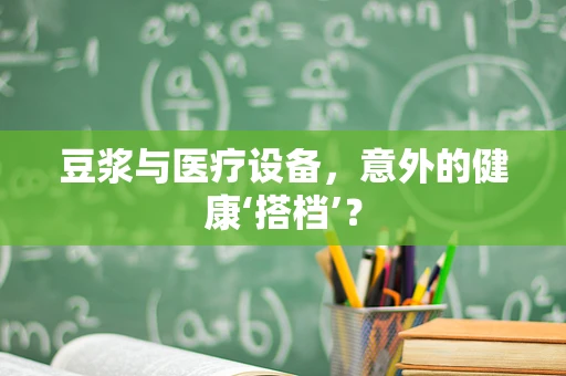 豆浆与医疗设备，意外的健康‘搭档’？