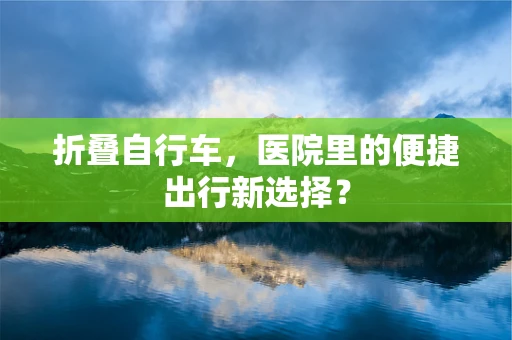 折叠自行车，医院里的便捷出行新选择？