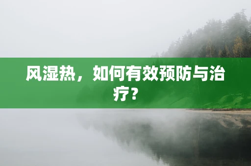 风湿热，如何有效预防与治疗？