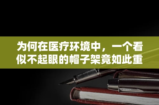 为何在医疗环境中，一个看似不起眼的帽子架竟如此重要？