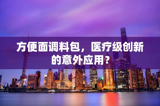 方便面调料包，医疗级创新的意外应用？