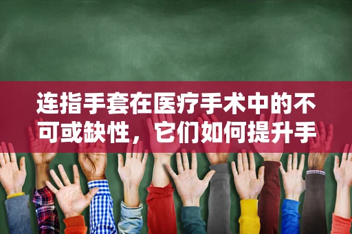 连指手套在医疗手术中的不可或缺性，它们如何提升手术精准度与安全性？