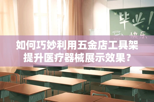如何巧妙利用五金店工具架提升医疗器械展示效果？