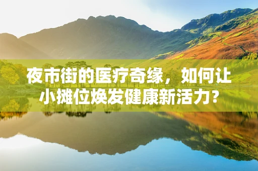 夜市街的医疗奇缘，如何让小摊位焕发健康新活力？