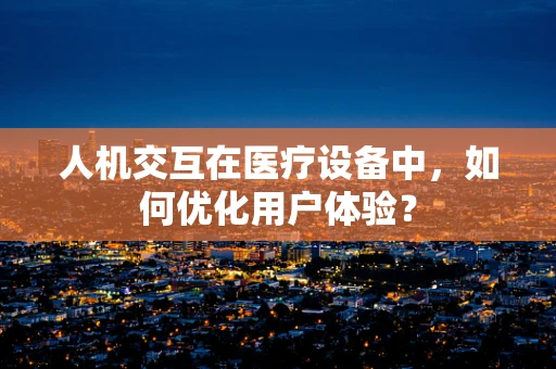 人机交互在医疗设备中，如何优化用户体验？