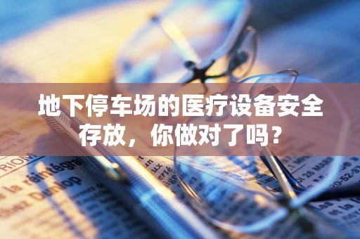 地下停车场的医疗设备安全存放，你做对了吗？