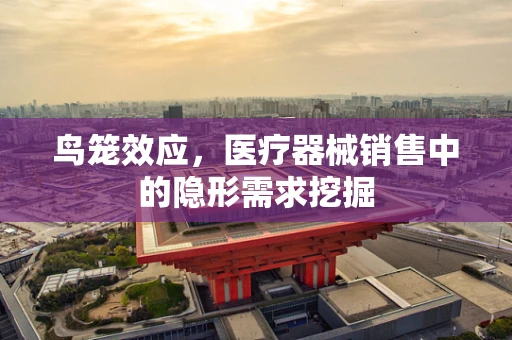 鸟笼效应，医疗器械销售中的隐形需求挖掘