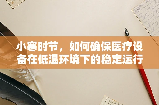 小寒时节，如何确保医疗设备在低温环境下的稳定运行？