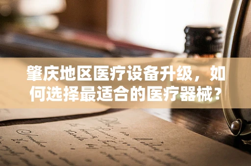 肇庆地区医疗设备升级，如何选择最适合的医疗器械？
