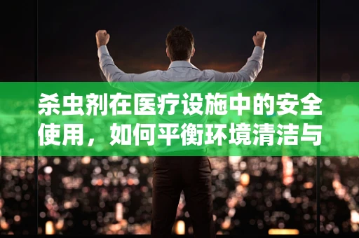 杀虫剂在医疗设施中的安全使用，如何平衡环境清洁与患者安全？